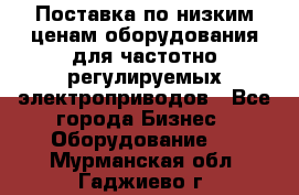 Поставка по низким ценам оборудования для частотно-регулируемых электроприводов - Все города Бизнес » Оборудование   . Мурманская обл.,Гаджиево г.